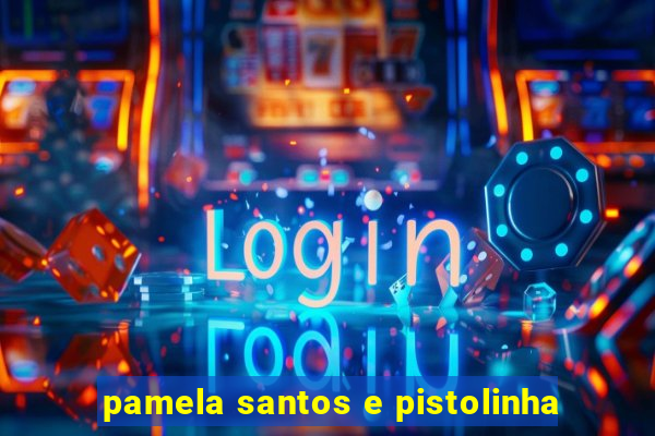 pamela santos e pistolinha